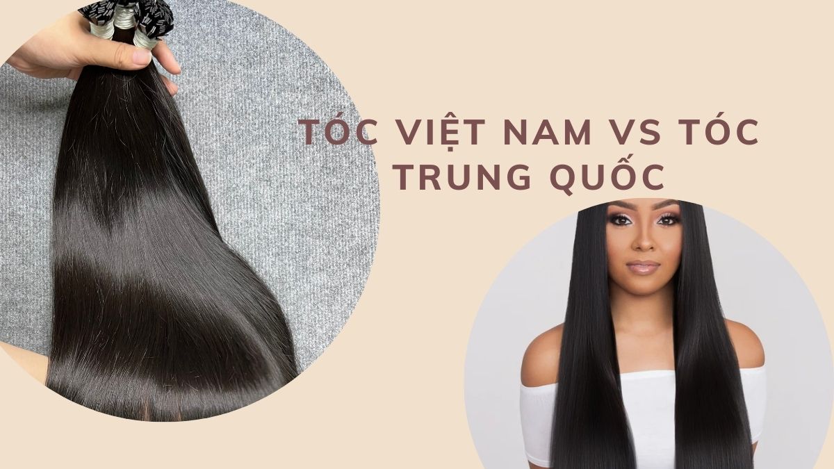 Tóc Việt Nam Vs Tóc Trung Quốc: So Sánh Chi Tiết Nhất