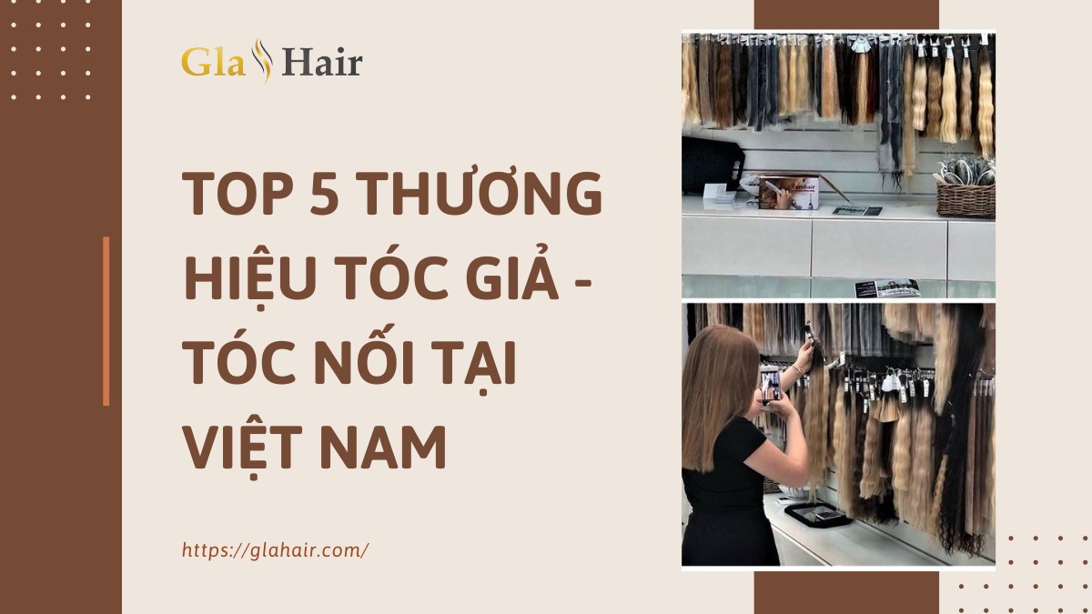 Top 5 Nhà cung cấp tóc nối, tóc giả hàng đầu tại Việt Nam